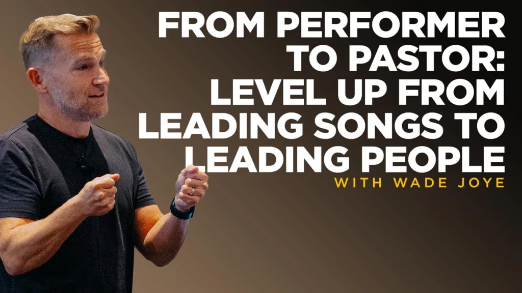 From-Performer-to-Pastor--Level-Up-From-Leading-Songs-to-Leading-People-Wade-Joye